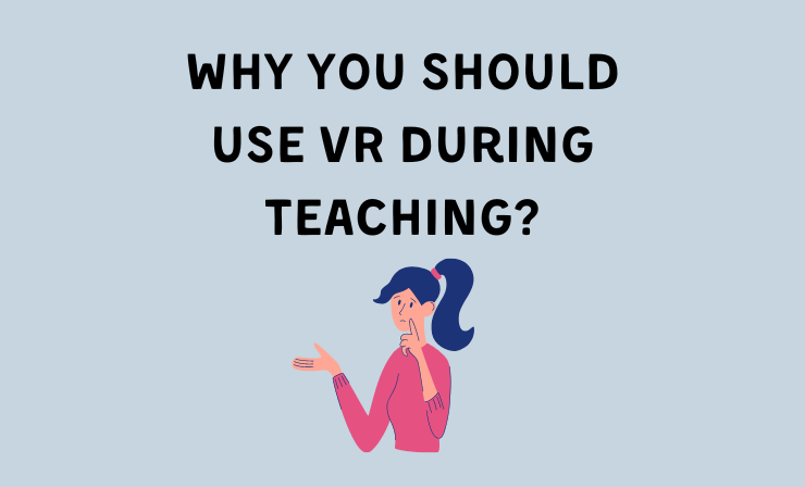 5 Reasons Why You Should Use VR During Teaching